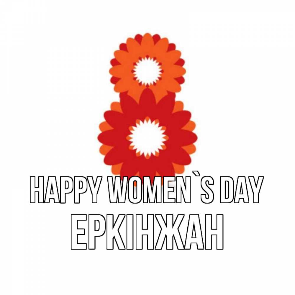 Greetings card с именем, Еркінжан happy women`s day восьмерка из лепестков Greetings with text for free download 